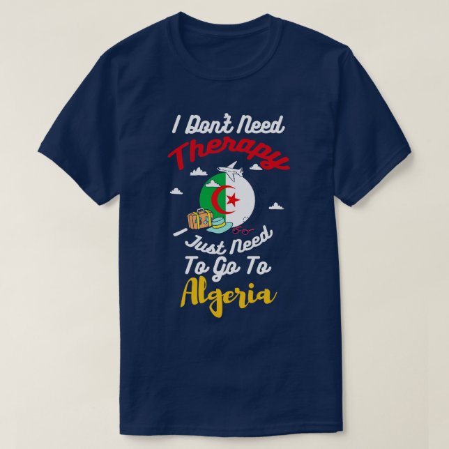 I Dont Need Therapy I Just Need To Go To Algeria T-Shirt (Design Front)