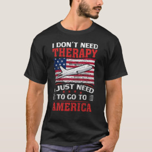 I Don't Need Therapy I Just Need To Go To America T-Shirt