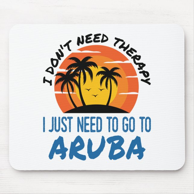 I Don't Need Therapy I Just Need to Go To Aruba Mouse Mat (Front)