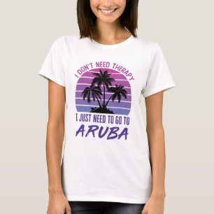 I Don't Need Therapy I Just Need to Go to Aruba T-Shirt
