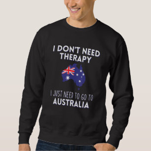 I Dont Need Therapy I Just Need To Go To Australia Sweatshirt
