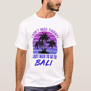 I Don't Need Therapy I Just Need to Go to Bali T-Shirt