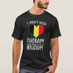 i don't need therapy i just need to go to Belgium T-Shirt