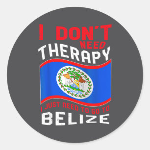 I Don't Need Therapy I Just Need To Go To Belize  Classic Round Sticker