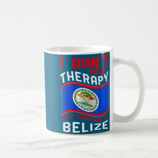 I Don't Need Therapy I Just Need To Go To Belize  Coffee Mug (Right)