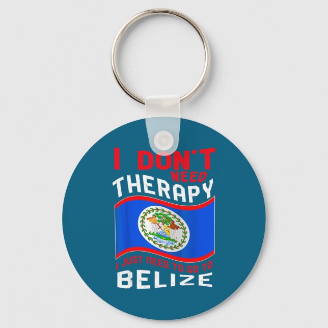 I Don't Need Therapy I Just Need To Go To Belize  Key Ring (Front)