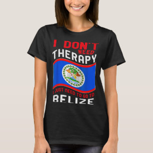 I Don't Need Therapy I Just Need To Go To Belize  T-Shirt