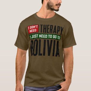 I dont need therapy I just need to go to Bolivia T-Shirt