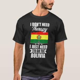 I Don't Need Therapy I Just Need To Go To Bolivia T-Shirt