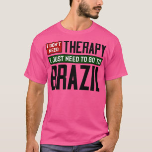I dont need therapy I just need to go to Brazil 1 T-Shirt