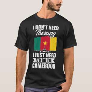 I Don't Need Therapy I Just Need to Go to Cameroon T-Shirt