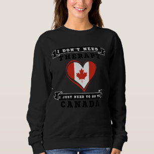 I Don't Need Therapy I Just Need To Go To Canada 2 Sweatshirt