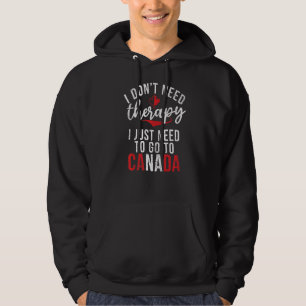 I dont need therapy i just need to go to Canada Hoodie