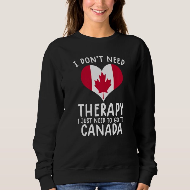 i don't need therapy i just need to go to Canada Sweatshirt (Front)