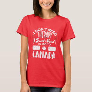 I Don't Need Therapy I Just Need to Go to Canada T-Shirt