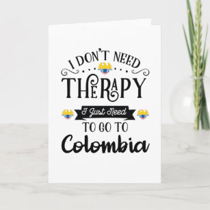 I Dont Need Therapy I Just Need To Go To Colombia Card
