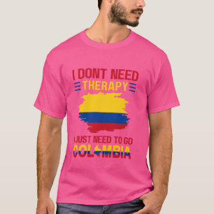I Don't Need Therapy I Just Need to Go to Colombia T-Shirt
