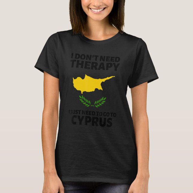 I Don't Need Therapy I Just Need To Go To Cyprus T-Shirt (Front)