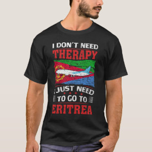 I Don't Need Therapy I Just Need To Go To Eritrea T-Shirt