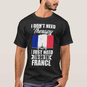 I Don't Need Therapy I Just Need to Go to France T-Shirt