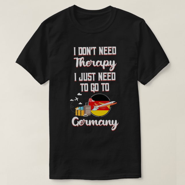 I Dont Need Therapy I Just Need To Go To Germany 1 T-Shirt (Design Front)