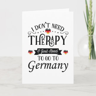 I Dont Need Therapy I Just Need To Go To Germany Card