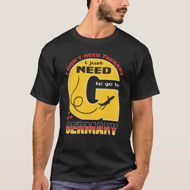 I Don't Need Therapy I Just Need To Go To Germany T-Shirt (Front)