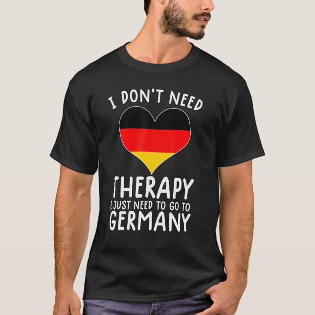 i don't need therapy i just need to go to germany T-Shirt (Front)