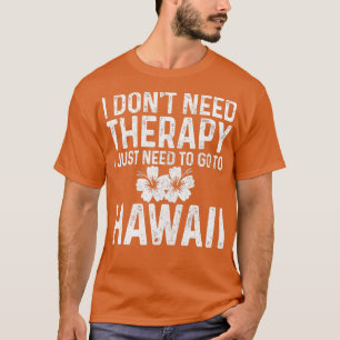 I Dont Need Therapy I Just Need To Go To Hawaii Fu T-Shirt