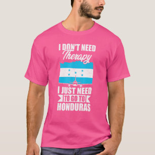 I Don't Need Therapy I Just Need To Go To Honduras T-Shirt