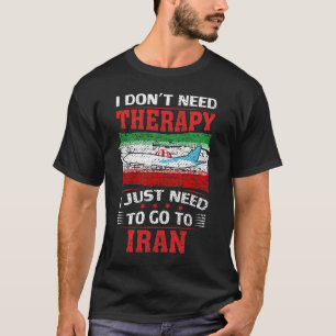 I Don't Need Therapy I Just Need To Go To Iran T-Shirt