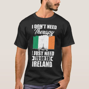 I Don't Need Therapy I Just Need to Go to Ireland T-Shirt