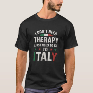  I Don't Need Therapy I Just Need To Go To Italy P T-Shirt