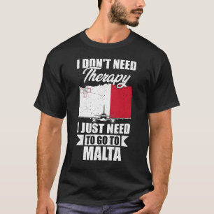 I Don't Need Therapy I Just Need to Go to Malta   T-Shirt