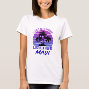 I Don't Need Therapy I Just Need to Go to Maui T-Shirt