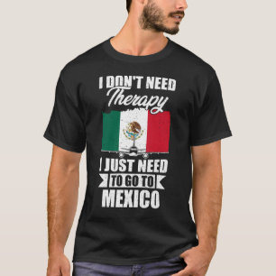 I Don't Need Therapy I Just Need to Go to Mexico T-Shirt