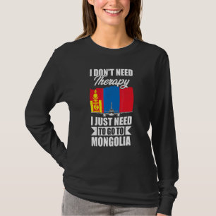 I Don't Need Therapy I Just Need To Go To Mongolia T-Shirt