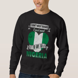I Dont Need Therapy I Just Need To Go To Nigeria Sweatshirt