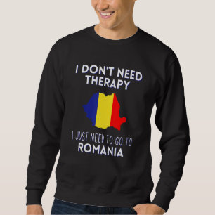 I Dont Need Therapy I Just Need To Go To Romania Sweatshirt