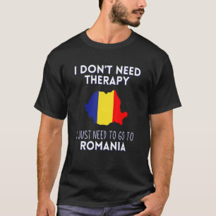 I Dont Need Therapy I Just Need To Go To Romania T-Shirt