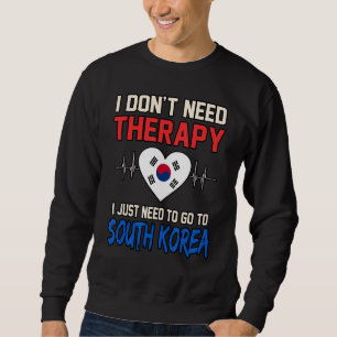 I Dont Need Therapy I Just Need To Go To South Kor Sweatshirt