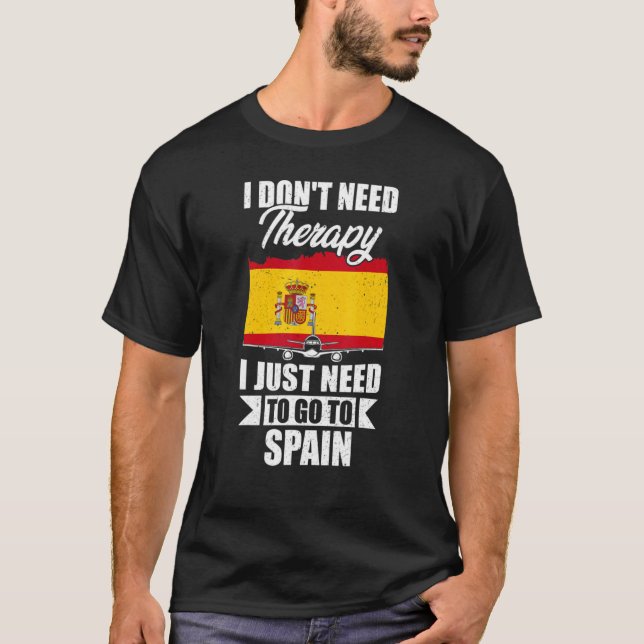 I Don't Need Therapy I Just Need To Go To Spain T-Shirt (Front)