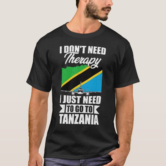I Don't Need Therapy I Just Need to Go to Tanzania T-Shirt (Front)