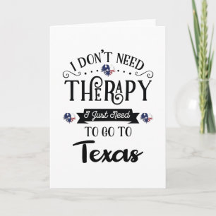 I Don't Need Therapy I Just Need To Go To Texas Card