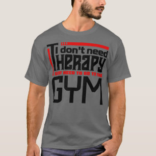 I dont need therapy I just need to go to the gym T-Shirt