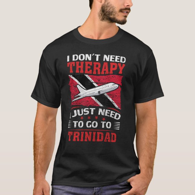 I Don't Need Therapy I Just Need To Go To Trinidad T-Shirt (Front)
