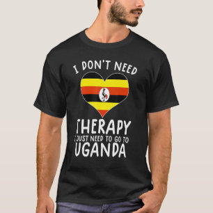 i don't need therapy i just need to go to Uganda T-Shirt
