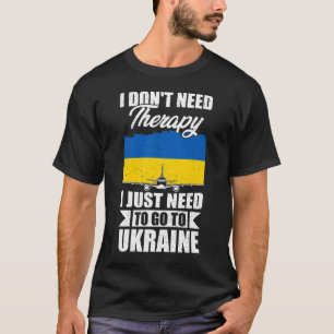 I Don't Need Therapy I Just Need to Go to Ukraine  T-Shirt