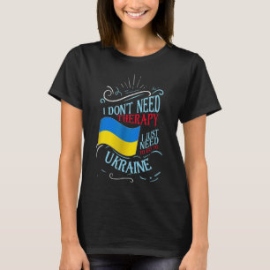 I Don't Need Therapy I Just Need To Go To Ukraine  T-Shirt