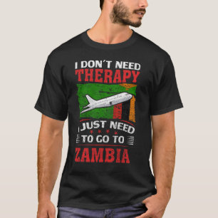 I Don't Need Therapy I Just Need To Go To Zambia T-Shirt
